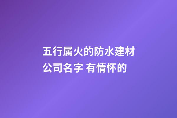 五行属火的防水建材公司名字 有情怀的-第1张-公司起名-玄机派